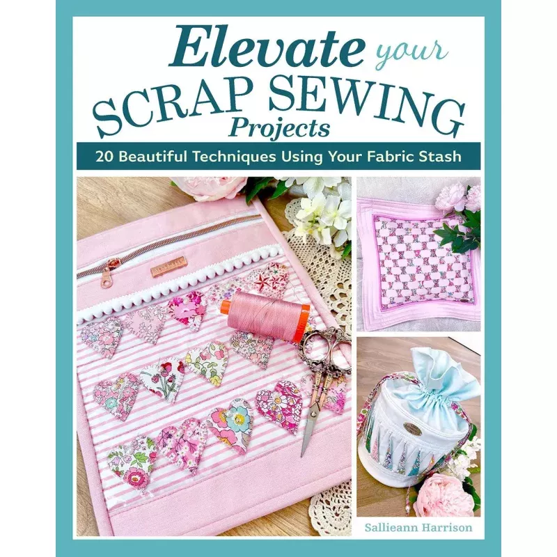 Elevate Your Scrap Sewing Projects 20+ Beautiful Techniques Using Your Fabric